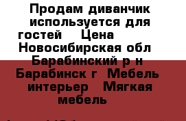 Продам диванчик используется для гостей. › Цена ­ 3 500 - Новосибирская обл., Барабинский р-н, Барабинск г. Мебель, интерьер » Мягкая мебель   